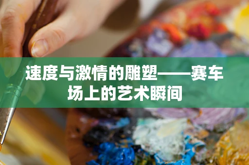 速度与激情的雕塑——赛车场上的艺术瞬间
