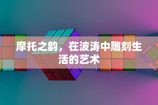 摩托之韵，在波涛中雕刻生活的艺术