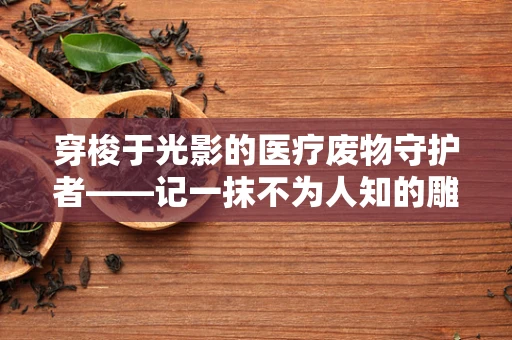 穿梭于光影的医疗废物守护者——记一抹不为人知的雕塑之美