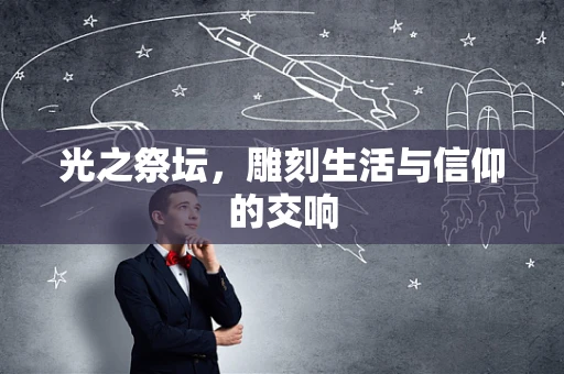 光之祭坛，雕刻生活与信仰的交响