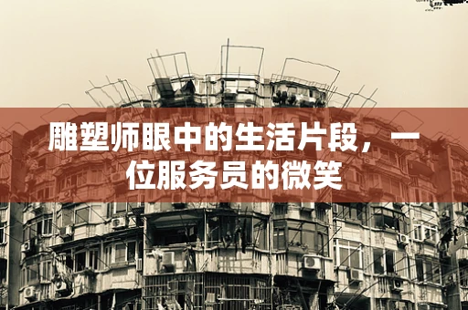 雕塑师眼中的生活片段，一位服务员的微笑