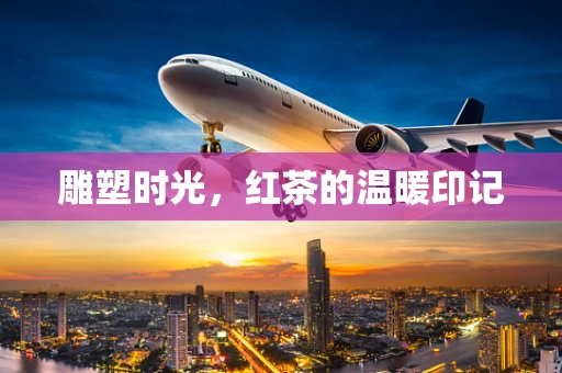 雕塑时光，红茶的温暖印记