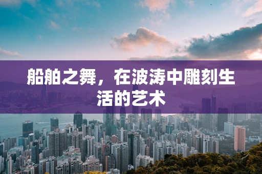 船舶之舞，在波涛中雕刻生活的艺术