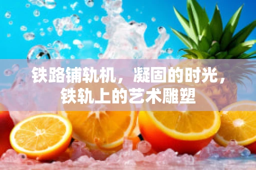 铁路铺轨机，凝固的时光，铁轨上的艺术雕塑