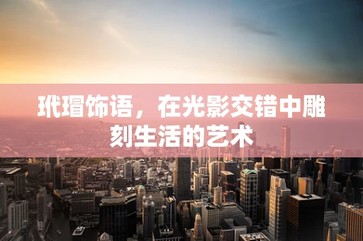 玳瑁饰语，在光影交错中雕刻生活的艺术
