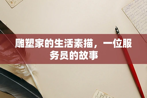 雕塑家的生活素描，一位服务员的故事