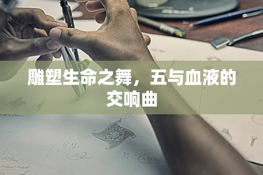 雕塑生命之舞，五与血液的交响曲