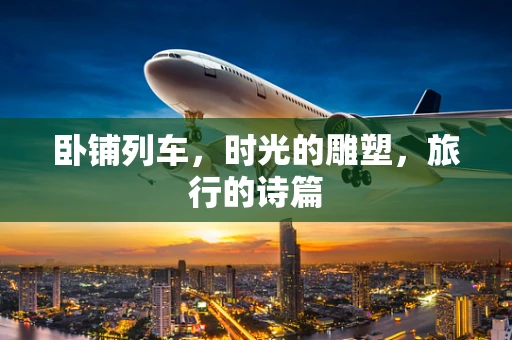 卧铺列车，时光的雕塑，旅行的诗篇