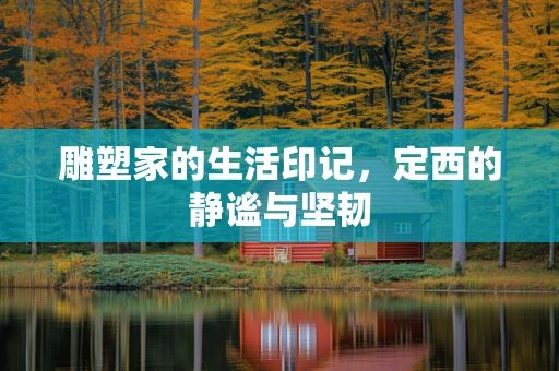 雕塑家的生活印记，定西的静谧与坚韧