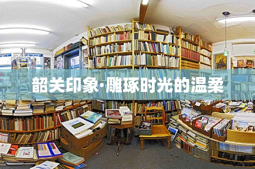 韶关印象·雕琢时光的温柔