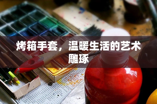烤箱手套，温暖生活的艺术雕琢