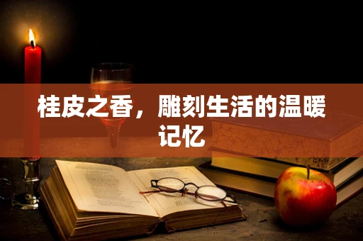 桂皮之香，雕刻生活的温暖记忆