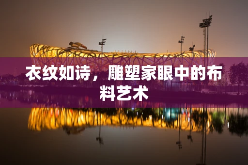 衣纹如诗，雕塑家眼中的布料艺术