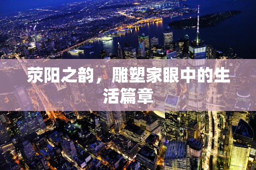 荥阳之韵，雕塑家眼中的生活篇章