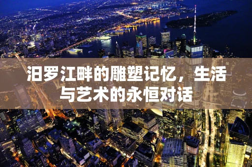 汨罗江畔的雕塑记忆，生活与艺术的永恒对话