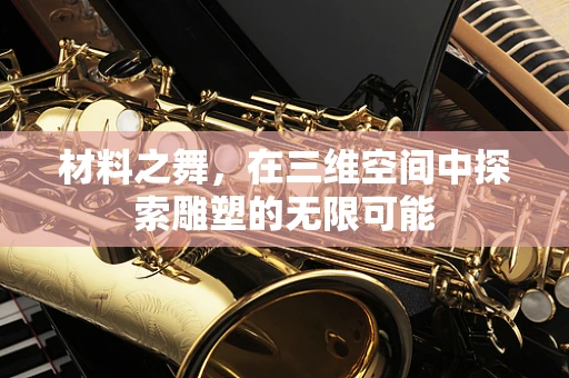 材料之舞，在三维空间中探索雕塑的无限可能