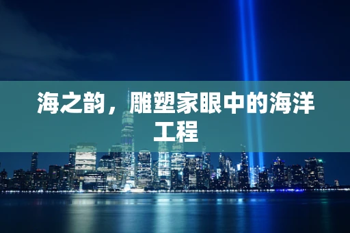 海之韵，雕塑家眼中的海洋工程