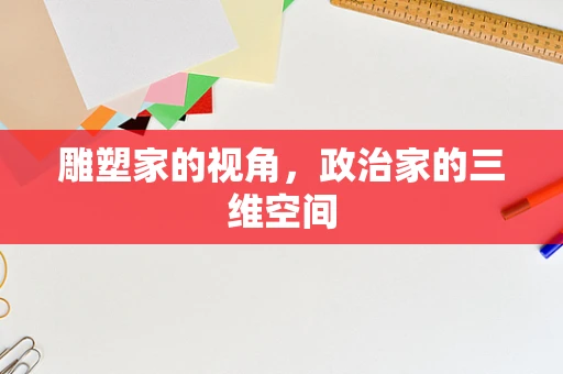 雕塑家的视角，政治家的三维空间