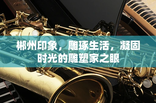 郴州印象，雕琢生活，凝固时光的雕塑家之眼