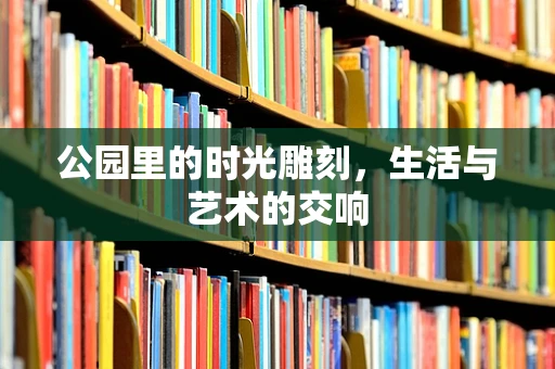 公园里的时光雕刻，生活与艺术的交响