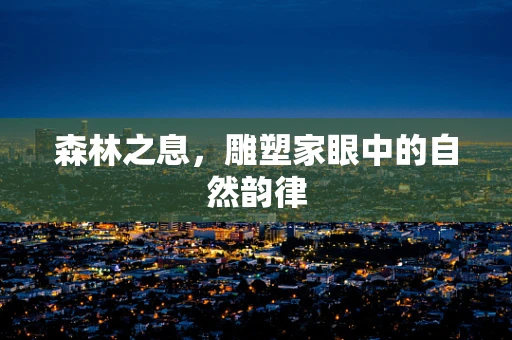 森林之息，雕塑家眼中的自然韵律