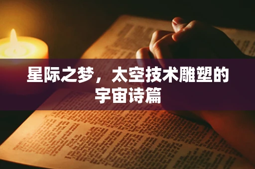 星际之梦，太空技术雕塑的宇宙诗篇
