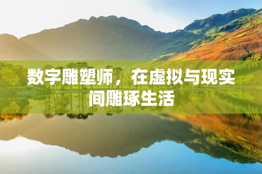 数字雕塑师，在虚拟与现实间雕琢生活