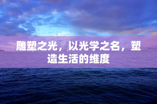 雕塑之光，以光学之名，塑造生活的维度