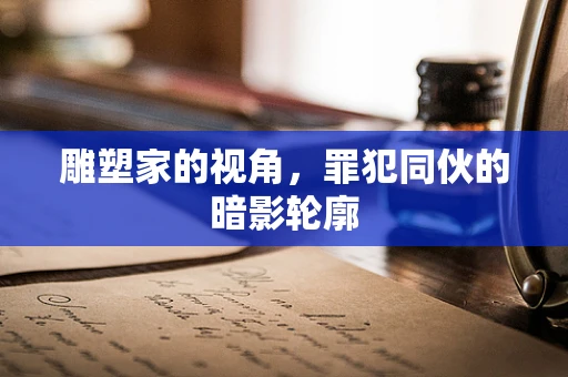 雕塑家的视角，罪犯同伙的暗影轮廓