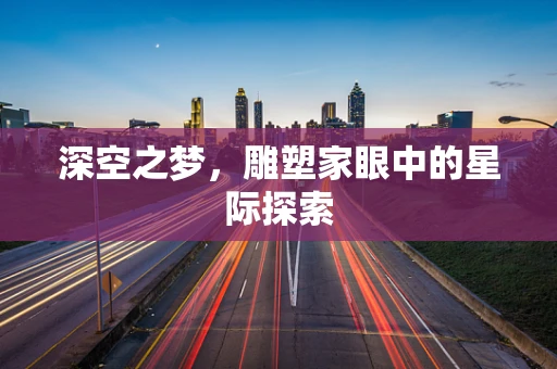深空之梦，雕塑家眼中的星际探索