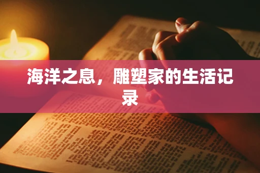 海洋之息，雕塑家的生活记录