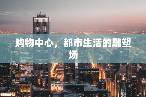 购物中心，都市生活的雕塑场