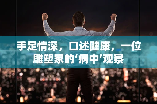 手足情深，口述健康，一位雕塑家的‘病中’观察