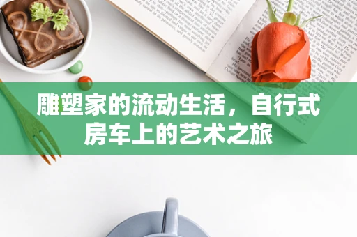 雕塑家的流动生活，自行式房车上的艺术之旅