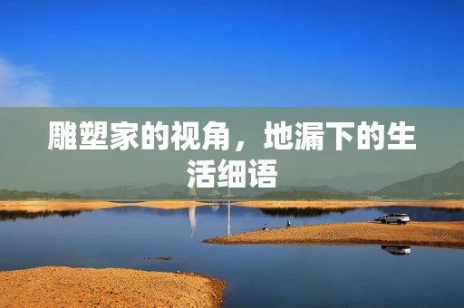 雕塑家的视角，地漏下的生活细语