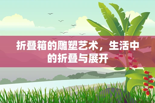 折叠箱的雕塑艺术，生活中的折叠与展开