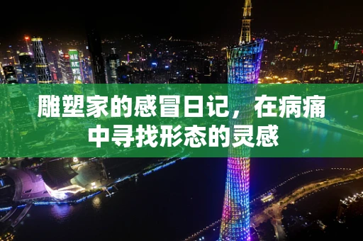 雕塑家的感冒日记，在病痛中寻找形态的灵感