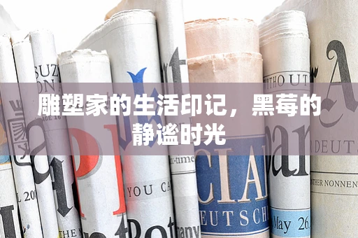 雕塑家的生活印记，黑莓的静谧时光