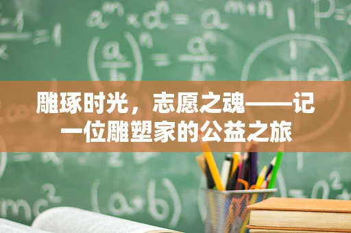 雕琢时光，志愿之魂——记一位雕塑家的公益之旅