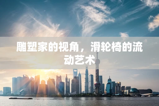 雕塑家的视角，滑轮椅的流动艺术