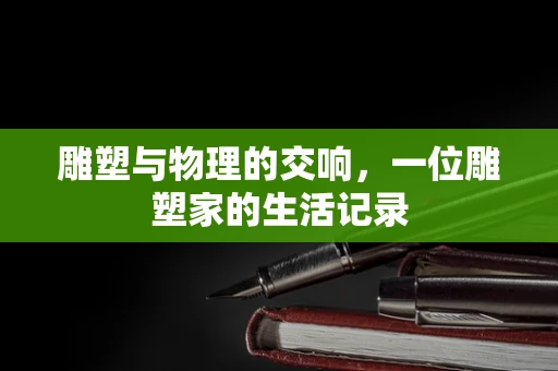 雕塑与物理的交响，一位雕塑家的生活记录