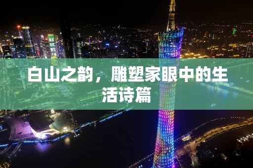 白山之韵，雕塑家眼中的生活诗篇