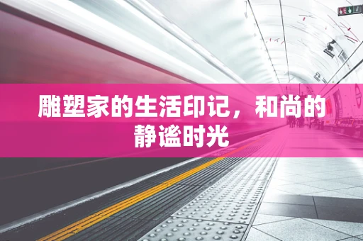雕塑家的生活印记，和尚的静谧时光
