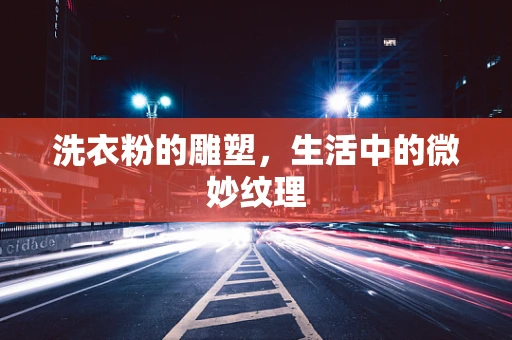 洗衣粉的雕塑，生活中的微妙纹理