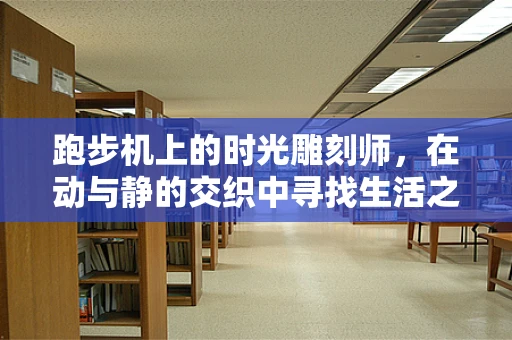跑步机上的时光雕刻师，在动与静的交织中寻找生活之美