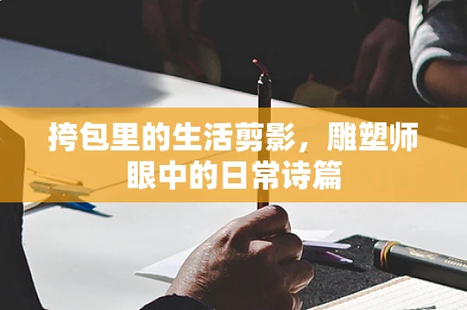 挎包里的生活剪影，雕塑师眼中的日常诗篇