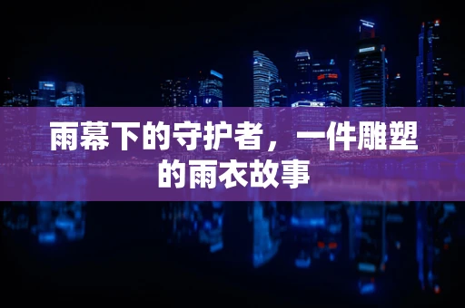 雨幕下的守护者，一件雕塑的雨衣故事