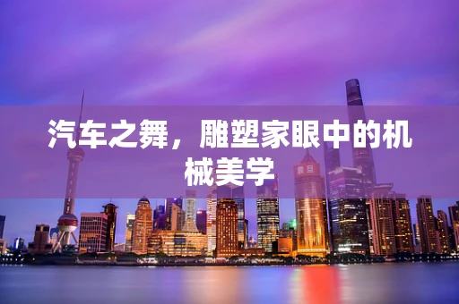 汽车之舞，雕塑家眼中的机械美学