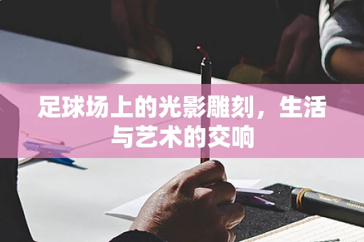 足球场上的光影雕刻，生活与艺术的交响