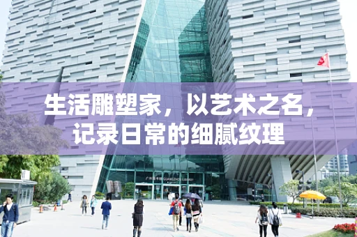 生活雕塑家，以艺术之名，记录日常的细腻纹理